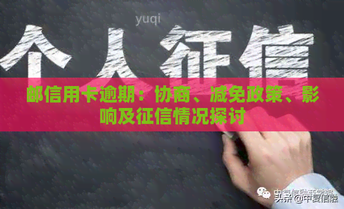 邮信用卡逾期：协商、减免政策、影响及情况探讨