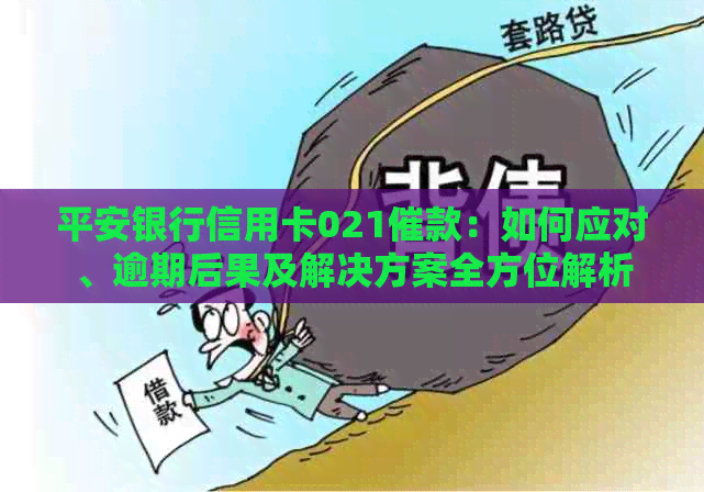 平安银行信用卡021催款：如何应对、逾期后果及解决方案全方位解析