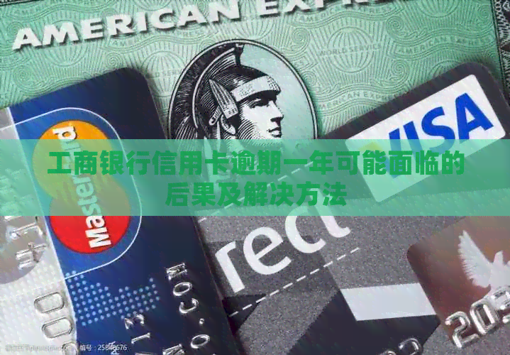 工商银行信用卡逾期一年可能面临的后果及解决方法