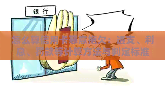 怎么算信用卡恶意拖欠：透支、利息、罚款等计算方法与判定标准