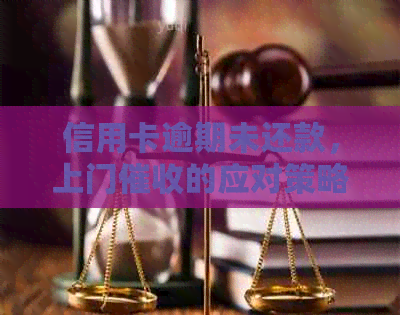 信用卡逾期未还款，上门的应对策略与解决方法