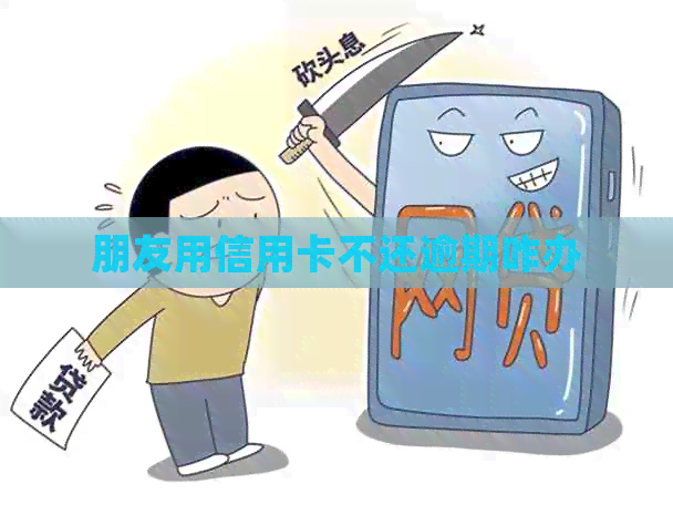 朋友用信用卡不还逾期咋办