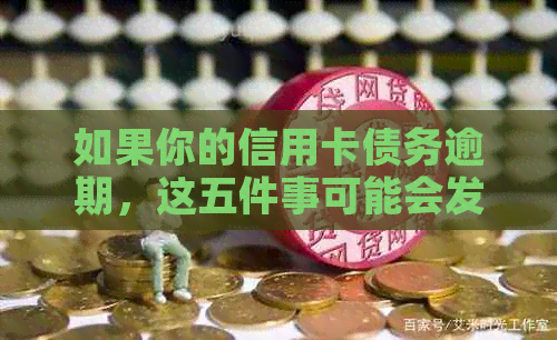 如果你的信用卡债务逾期，这五件事可能会发生