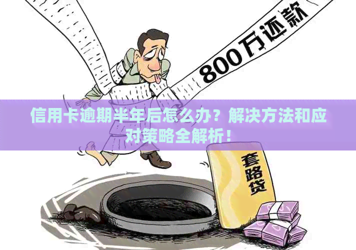 信用卡逾期半年后怎么办？解决方法和应对策略全解析！