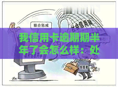 我信用卡逾期期半年了会怎么样：处理方法、影响与应对策略