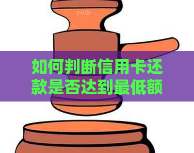 如何判断信用卡还款是否达到更低额，以及逾期还款的处理方法和预防措
