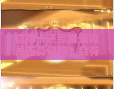 信用卡还款更低额是否算逾期？会有什么后果？