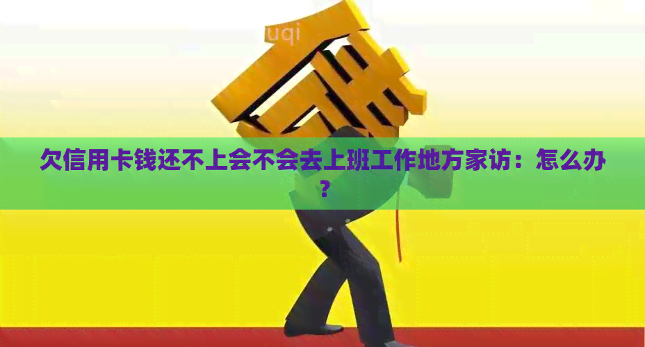 欠信用卡钱还不上会不会去上班工作地方家访：怎么办？