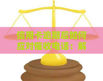 信用卡逾期后如何应对电话：解决方案与建议