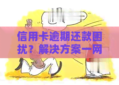 信用卡逾期还款困扰？解决方案一网打尽！