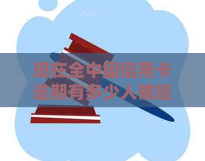 现在全中国信用卡逾期有多少人被起诉或人员？ - 2021年统计数据
