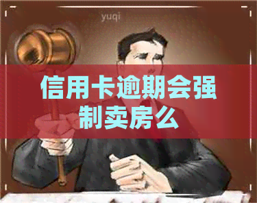 信用卡逾期会强制卖房么