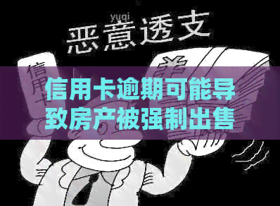 信用卡逾期可能导致房产被强制出售吗？如何避免这种情况发生？