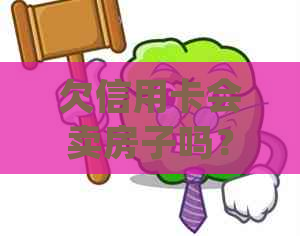 欠信用卡会卖房子吗？现在欠信用卡钱房子能卖得出去吗？