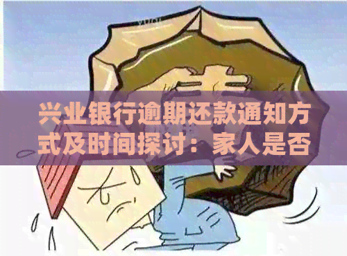 兴业银行逾期还款通知方式及时间探讨：家人是否会受到电话？