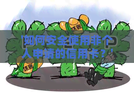 '如何安全使用非个人申请的信用卡？'