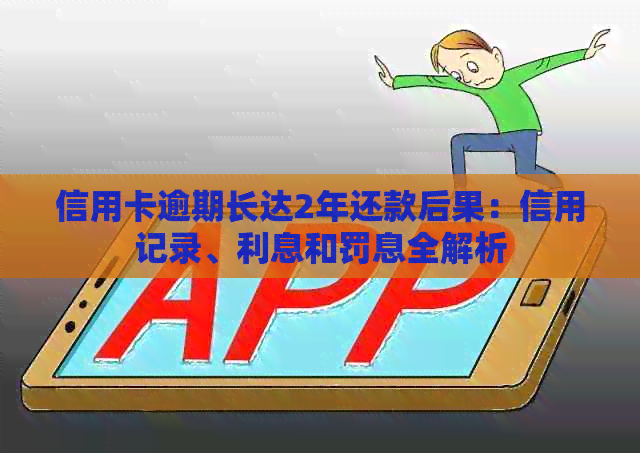 信用卡逾期长达2年还款后果：信用记录、利息和罚息全解析
