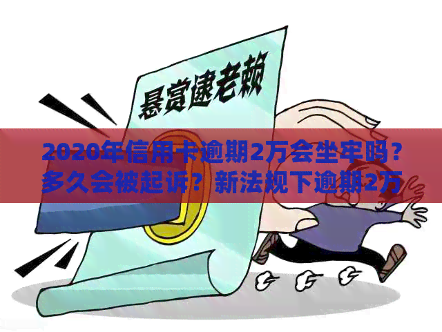2020年信用卡逾期2万会坐牢吗？多久会被起诉？新法规下逾期2万利息多少？