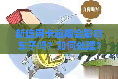 新信用卡逾期会影响车子吗？如何处理？