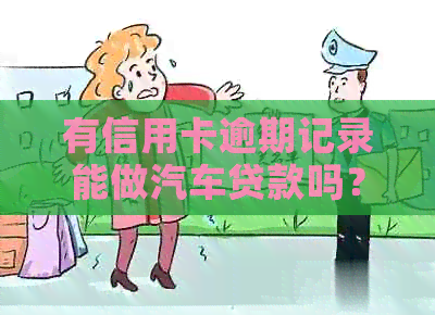 有信用卡逾期记录能做汽车贷款吗？安全吗？