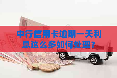 中行信用卡逾期一天利息这么多如何处理？