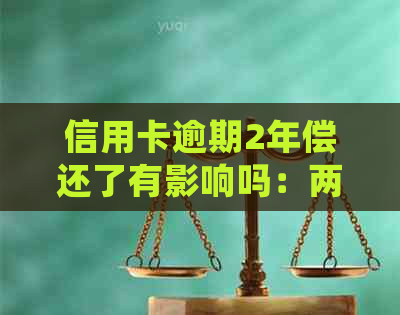 信用卡逾期2年偿还了有影响吗：两年内逾期两次的处理建议