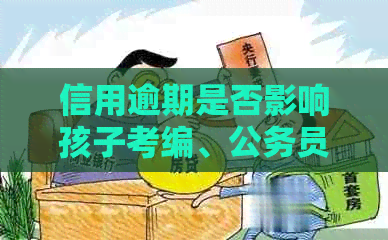 信用逾期是否影响孩子考编、公务员、当兵及政审和上大学？