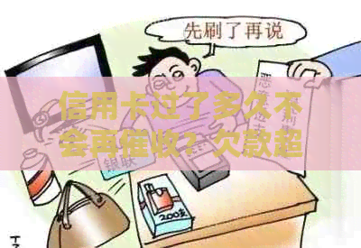 信用卡过了多久不会再？欠款超过时间会被吗？