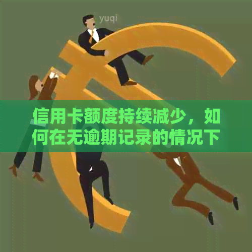 信用卡额度持续减少，如何在无逾期记录的情况下恢复信用？