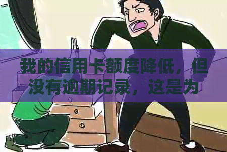 我的信用卡额度降低，但没有逾期记录，这是为什么？如何解决？