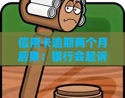 信用卡逾期两个月后果：银行会起诉吗？还清后会影响吗？