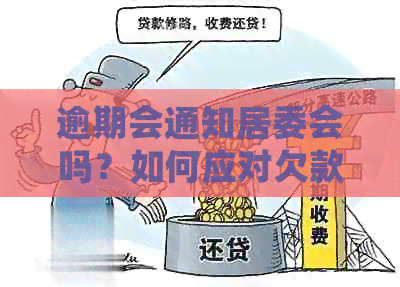 逾期会通知居委会吗？如何应对欠款逾期并防止被通知当地和村委？