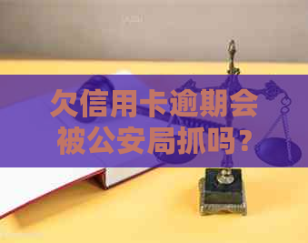 欠信用卡逾期会被公安局抓吗？如何处理及公安查证情况