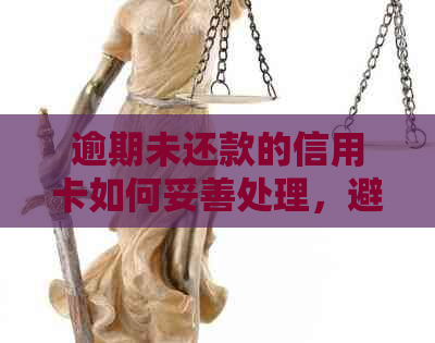 逾期未还款的信用卡如何妥善处理，避免不必要的困扰