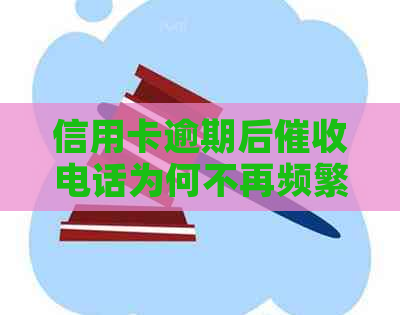 信用卡逾期后电话为何不再频繁拨打？揭秘相关政策和解决策略！