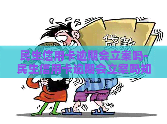 民生信用卡逾期会立案吗-民生信用卡逾期会立案吗知乎