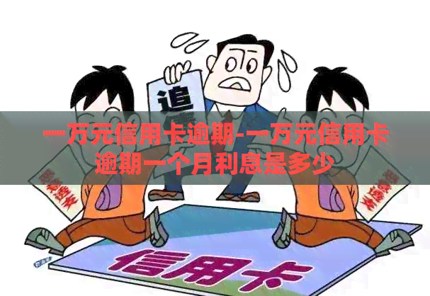 一万元信用卡逾期-一万元信用卡逾期一个月利息是多少