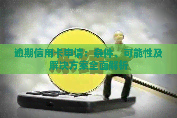 逾期信用卡申请：条件、可能性及解决方案全面解析