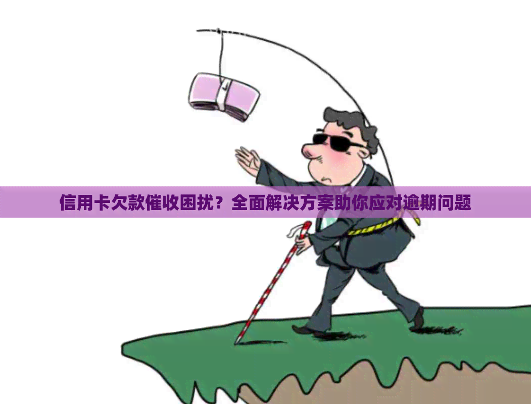 信用卡欠款困扰？全面解决方案助你应对逾期问题