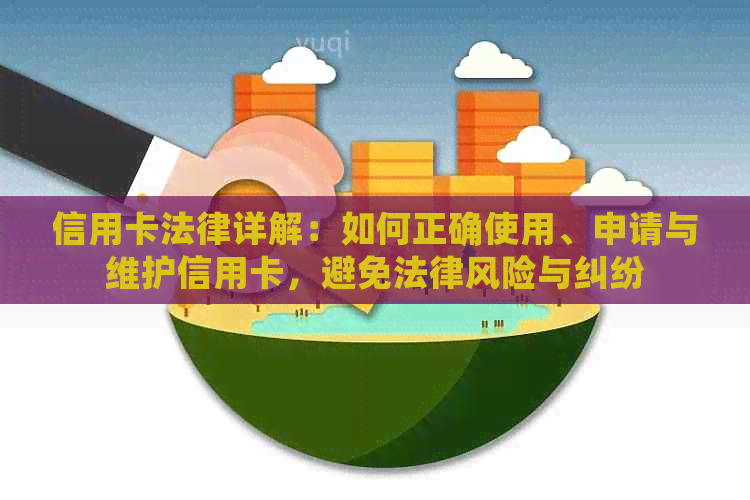 信用卡法律详解：如何正确使用、申请与维护信用卡，避免法律风险与纠纷