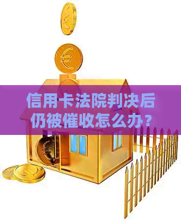 信用卡法院判决后仍被怎么办？全面解决方案和应对策略