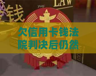 欠信用卡钱法院判决后仍然还不了的处理方式