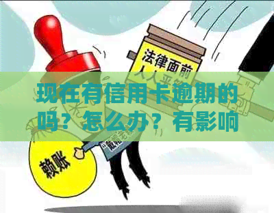 现在有信用卡逾期的吗？怎么办？有影响吗？欠信用卡的多吗？