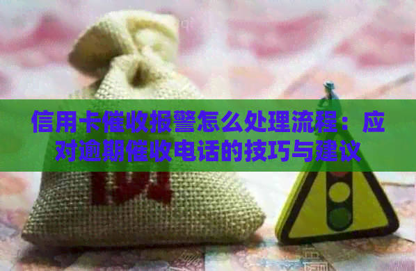信用卡报警怎么处理流程：应对逾期电话的技巧与建议