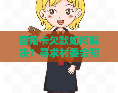 信用卡欠款如何解决？寻求村委会帮助还是其他方法更可行？