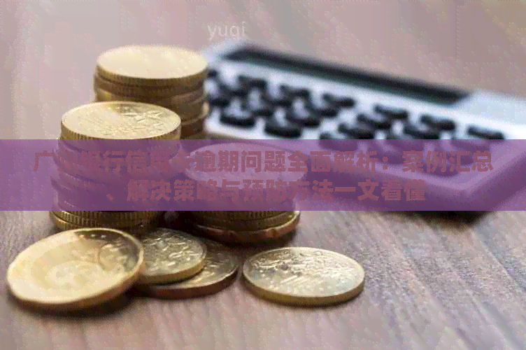 广州银行信用卡逾期问题全面解析：案例汇总、解决策略与预防方法一文看懂