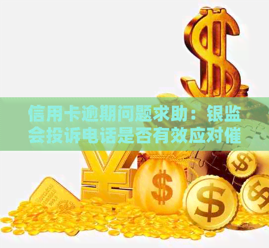 信用卡逾期问题求助：银监会投诉电话是否有效应对？