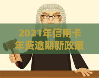 2021年信用卡年费逾期新政策：全面解析、应对策略与影响分析