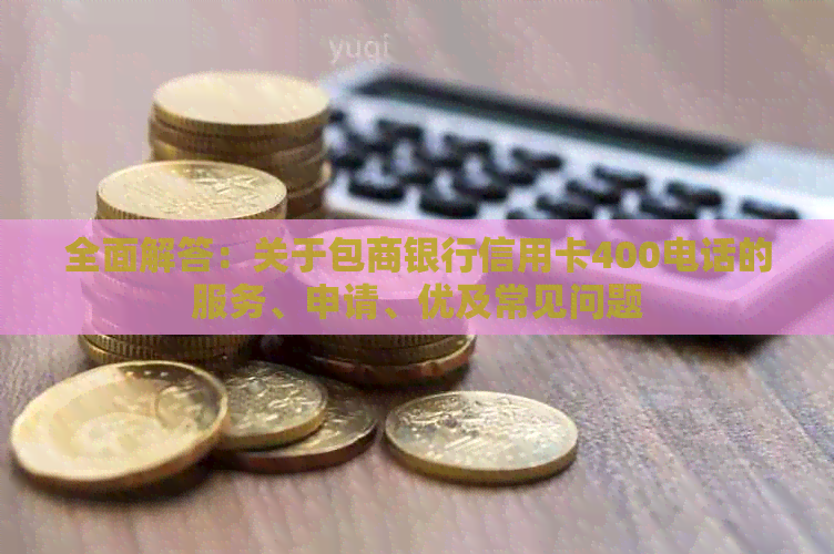 全面解答：关于包商银行信用卡400电话的服务、申请、优及常见问题
