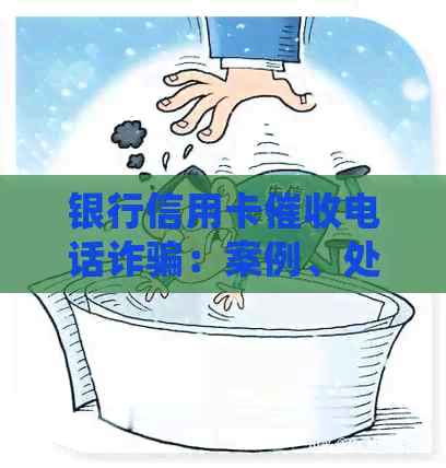 银行信用卡电话诈骗：案例、处理、举报与防范